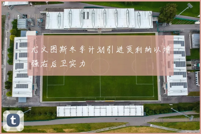 尤文图斯冬季计划引进莫利纳以增强右后卫实力