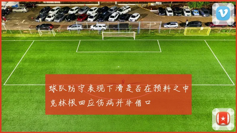 球队防守表现下滑是否在预料之中克林根回应伤病并非借口