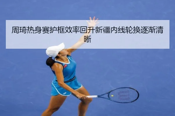 周琦热身赛护框效率回升新疆内线轮换逐渐清晰