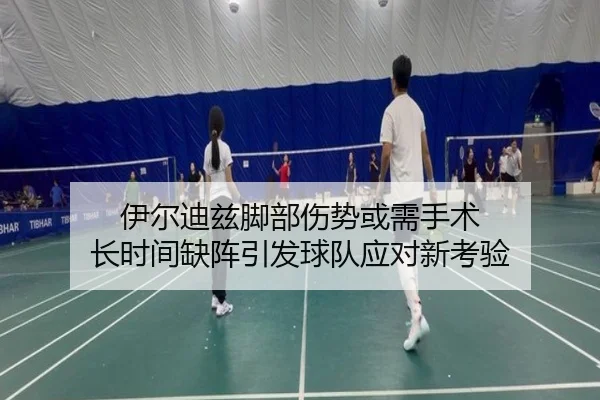 伊尔迪兹脚部伤势或需手术 长时间缺阵引发球队应对新考验